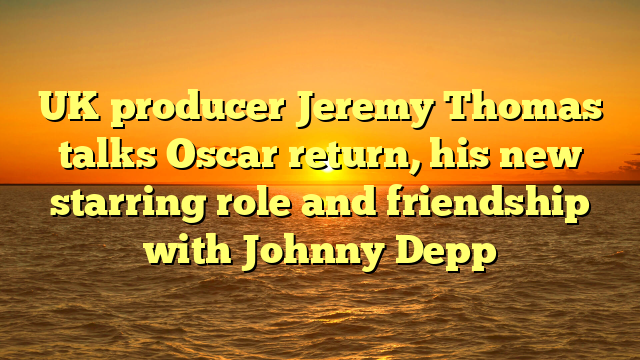 UK producer Jeremy Thomas talks Oscar return, his new starring role and friendship with Johnny Depp 